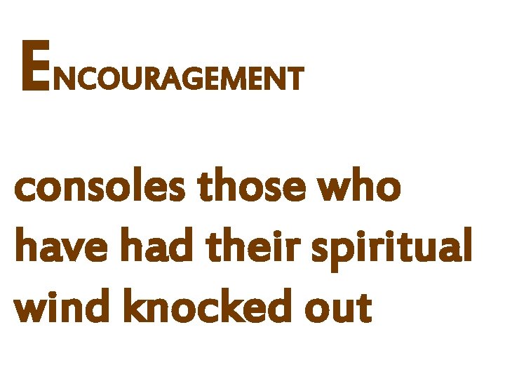 ENCOURAGEMENT consoles those who have had their spiritual wind knocked out 