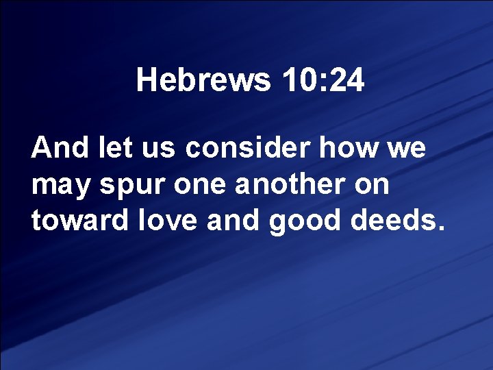 Hebrews 10: 24 And let us consider how we may spur one another on