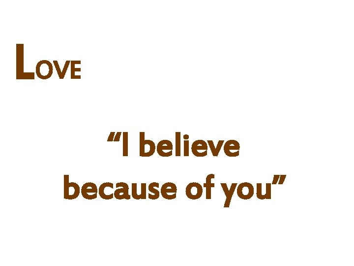 LOVE “I believe because of you” 