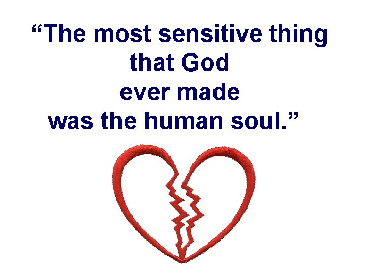 “The most sensitive thing that God ever made was the human soul. ”” 