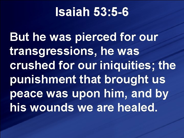 Isaiah 53: 5 -6 But he was pierced for our transgressions, he was crushed