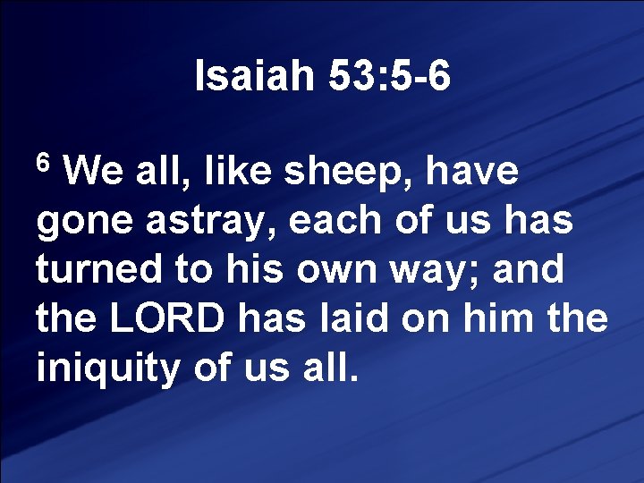 Isaiah 53: 5 -6 We all, like sheep, have gone astray, each of us