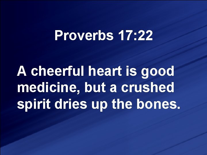 Proverbs 17: 22 A cheerful heart is good medicine, but a crushed spirit dries
