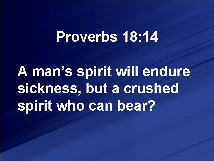 Proverbs 18: 14 A man’s spirit will endure sickness, but a crushed spirit who