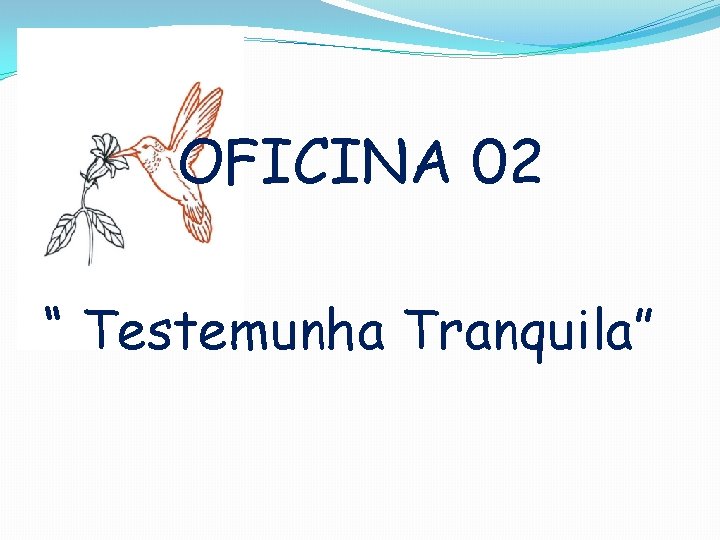 OFICINA 02 “ Testemunha Tranquila” 