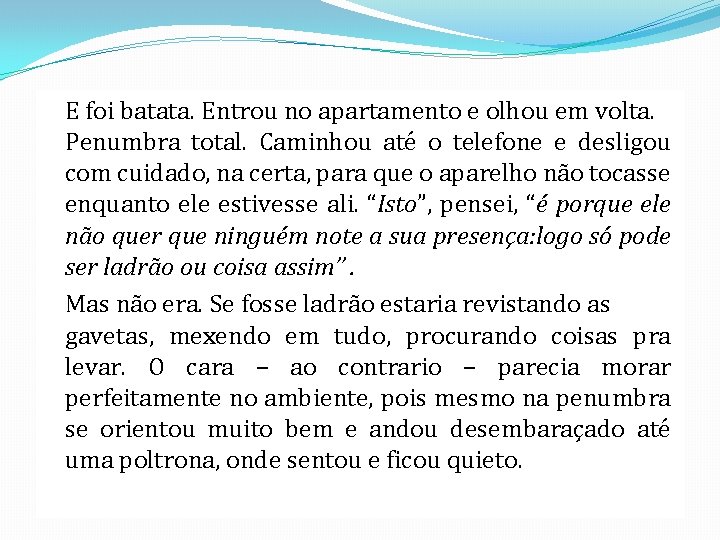 E foi batata. Entrou no apartamento e olhou em volta. Penumbra total. Caminhou até