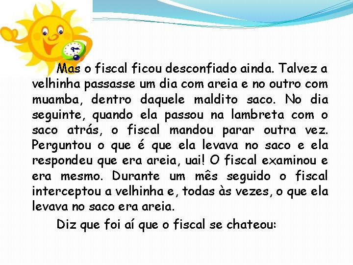 Mas o fiscal ficou desconfiado ainda. Talvez a velhinha passasse um dia com areia