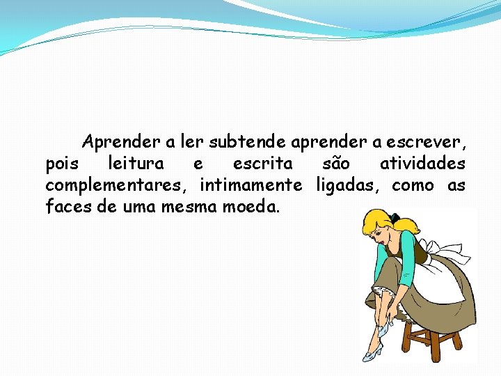 Aprender a ler subtende aprender a escrever, pois leitura e escrita são atividades complementares,