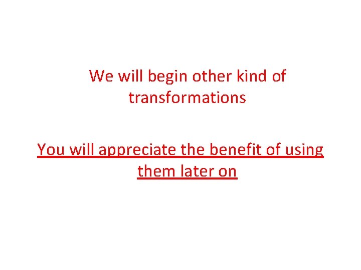 We will begin other kind of transformations You will appreciate the benefit of using We will begin other kind of transformations You will appreciate the benefit of using