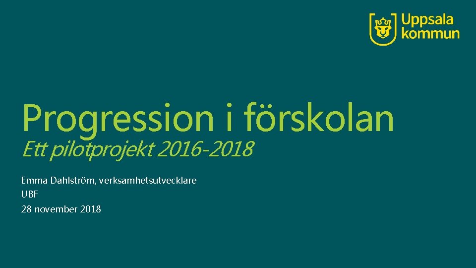 Progression i förskolan Ett pilotprojekt 2016 -2018 Emma Dahlström, verksamhetsutvecklare UBF 28 november 2018