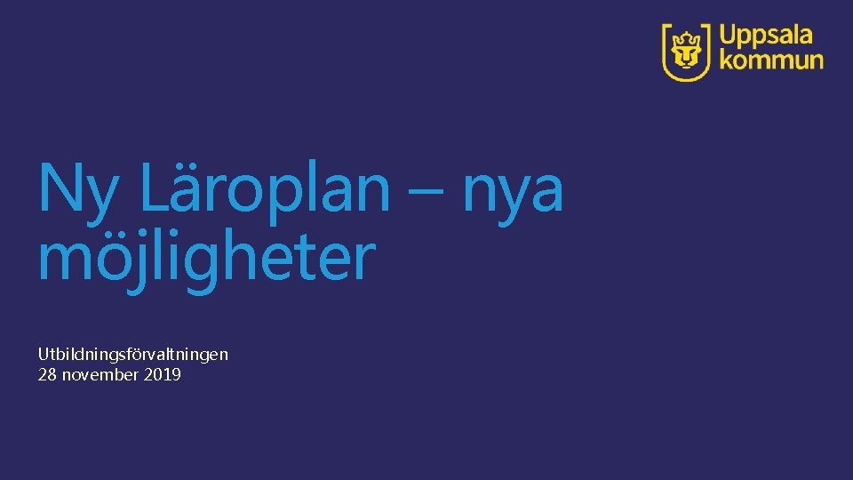 Ny Läroplan – nya möjligheter Utbildningsförvaltningen 28 november 2019 