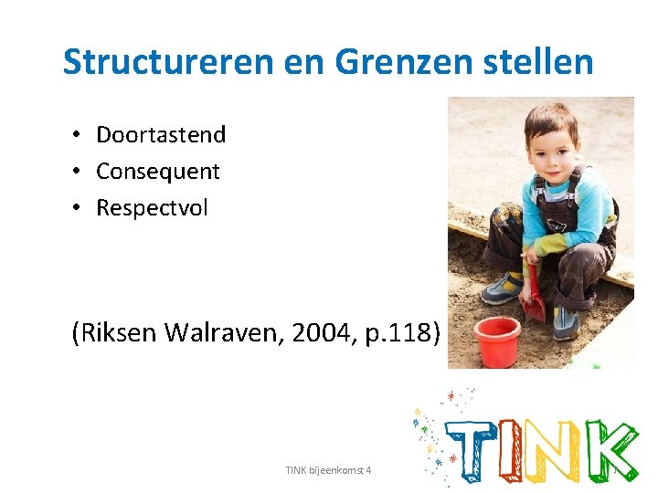 Structureren en Grenzen stellen • Doortastend • Consequent • Respectvol (Riksen Walraven, 2004, p.
