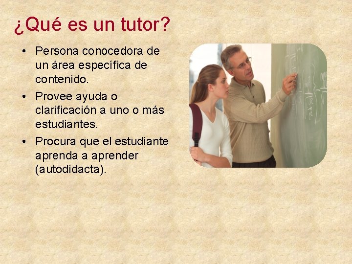 ¿Qué es un tutor? • Persona conocedora de un área específica de contenido. •