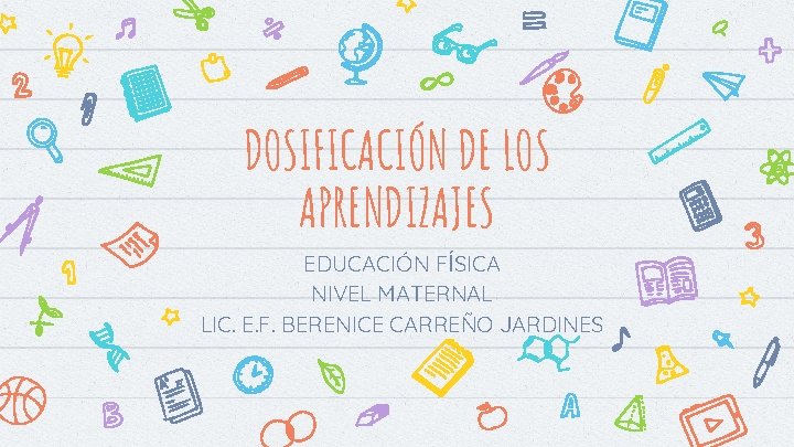 DOSIFICACIÓN DE LOS APRENDIZAJES EDUCACIÓN FÍSICA NIVEL MATERNAL LIC. E. F. BERENICE CARREÑO JARDINES