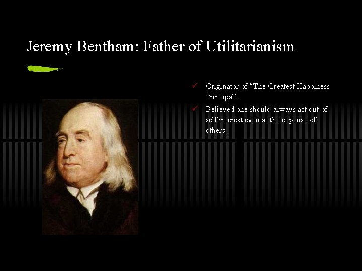 Jeremy Bentham: Father of Utilitarianism ü Originator of “The Greatest Happiness Principal”. ü Believed