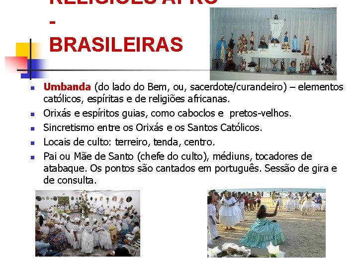 RELIGIÕES AFRO BRASILEIRAS Umbanda (do lado do Bem, ou, sacerdote/curandeiro) – elementos católicos, espíritas