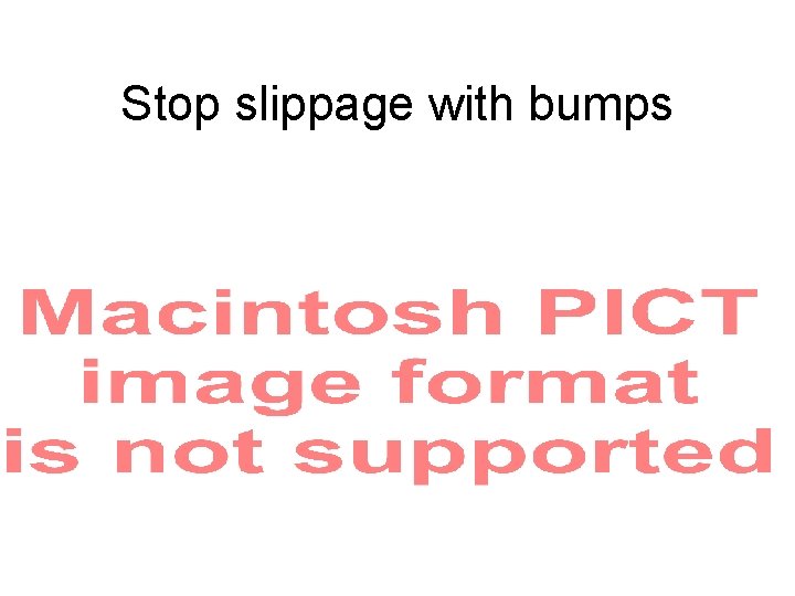Stop slippage with bumps 