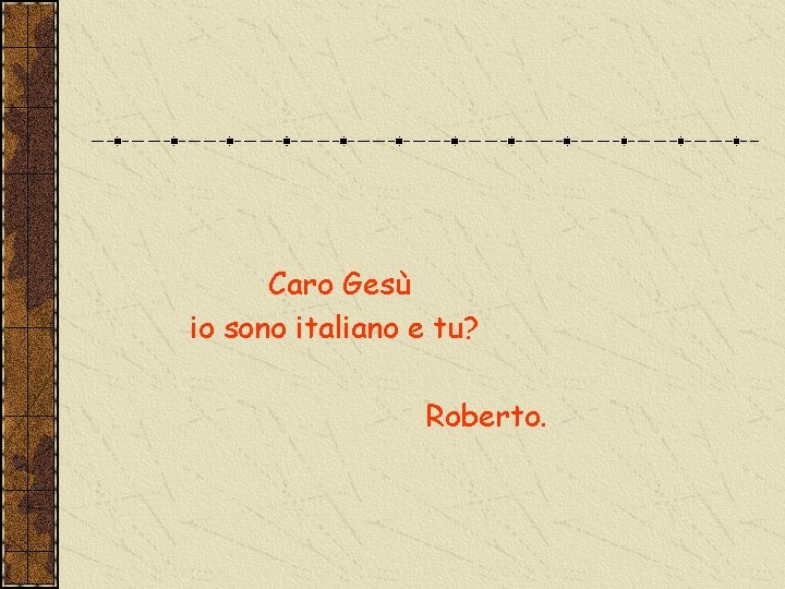 Caro Gesù io sono italiano e tu? Roberto. 