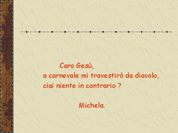 Caro Gesù, a carnevale mi travestirò da diavolo, ciai niente in contrario ? Michela.