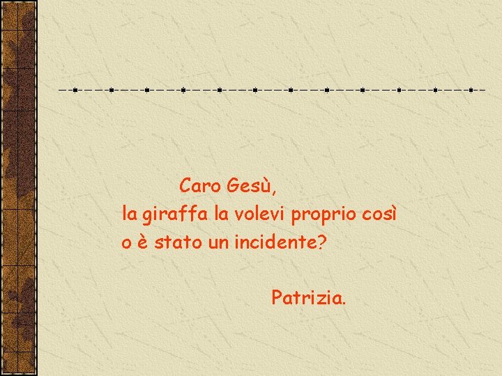 Caro Gesù, la giraffa la volevi proprio così o è stato un incidente? Patrizia.