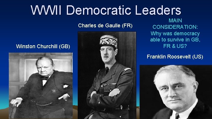 WWII Democratic Leaders Charles de Gaulle (FR) Winston Churchill (GB) MAIN CONSIDERATION: Why was