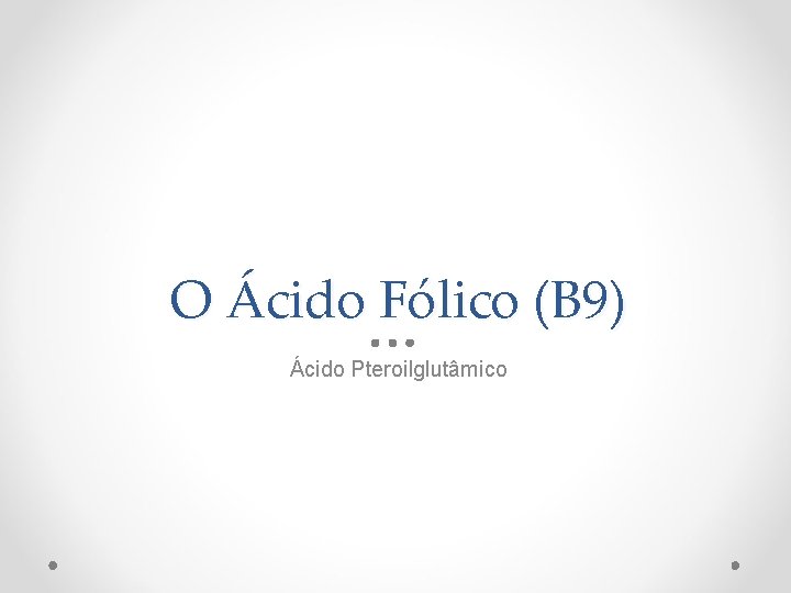 O Ácido Fólico (B 9) Ácido Pteroilglutâmico 