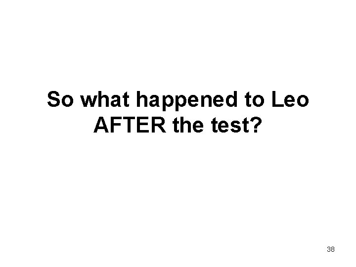 So what happened to Leo AFTER the test? 38 