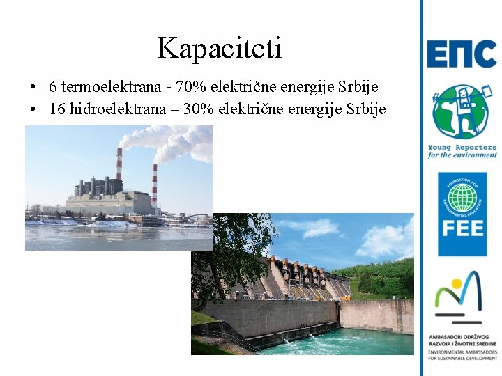 Kapaciteti • 6 termoelektrana - 70% električne energije Srbije • 16 hidroelektrana – 30%