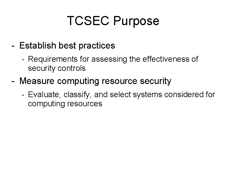 TCSEC Purpose - Establish best practices - Requirements for assessing the effectiveness of security