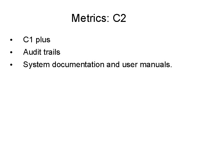Metrics: C 2 • C 1 plus • Audit trails • System documentation and