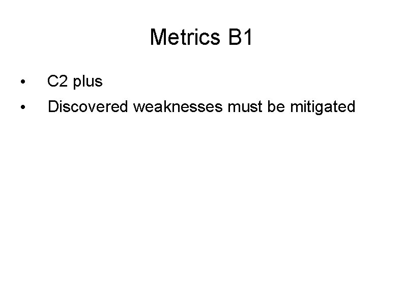Metrics B 1 • C 2 plus • Discovered weaknesses must be mitigated 