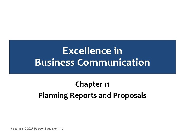 Excellence in Business Communication Chapter 11 Planning Reports and Proposals Copyright © 2017 Pearson