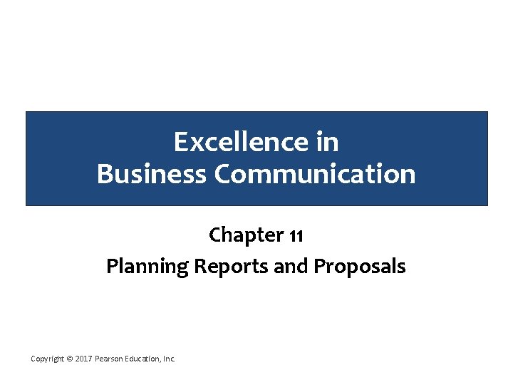 Excellence in Business Communication Chapter 11 Planning Reports and Proposals Copyright © 2017 Pearson Excellence in Business Communication Chapter 11 Planning Reports and Proposals Copyright © 2017 Pearson