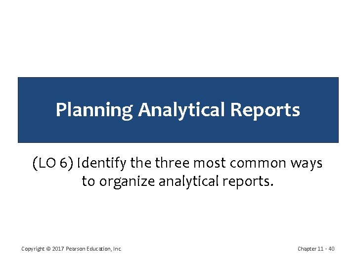 Planning Analytical Reports (LO 6) Identify the three most common ways to organize analytical