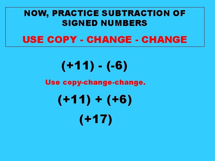 NOW, PRACTICE SUBTRACTION OF SIGNED NUMBERS USE COPY - CHANGE (+11) - (-6) Use NOW, PRACTICE SUBTRACTION OF SIGNED NUMBERS USE COPY - CHANGE (+11) - (-6) Use