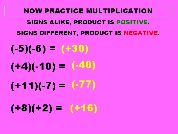 NOW PRACTICE MULTIPLICATION SIGNS ALIKE, PRODUCT IS POSITIVE. SIGNS DIFFERENT, PRODUCT IS NEGATIVE. (-5)(-6)