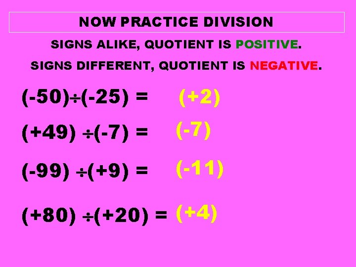 NOW PRACTICE DIVISION SIGNS ALIKE, QUOTIENT IS POSITIVE. SIGNS DIFFERENT, QUOTIENT IS NEGATIVE. (-50) NOW PRACTICE DIVISION SIGNS ALIKE, QUOTIENT IS POSITIVE. SIGNS DIFFERENT, QUOTIENT IS NEGATIVE. (-50)