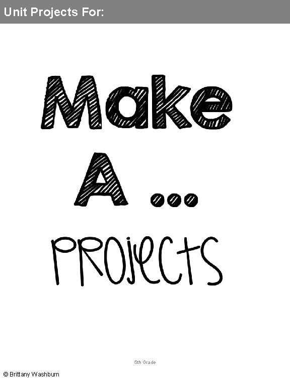 Unit Projects For: 5 th Grade © Brittany Washburn 