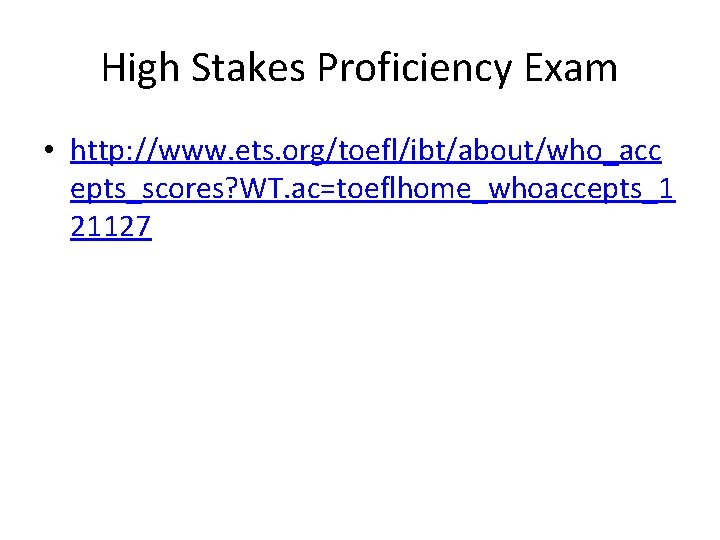 High Stakes Proficiency Exam • http: //www. ets. org/toefl/ibt/about/who_acc epts_scores? WT. ac=toeflhome_whoaccepts_1 21127 
