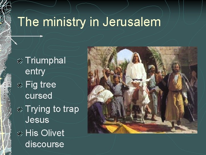 The ministry in Jerusalem Triumphal entry Fig tree cursed Trying to trap Jesus His