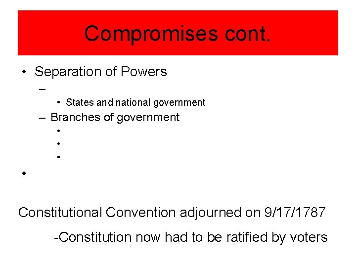 Compromises cont. • Separation of Powers – • States and national government – Branches