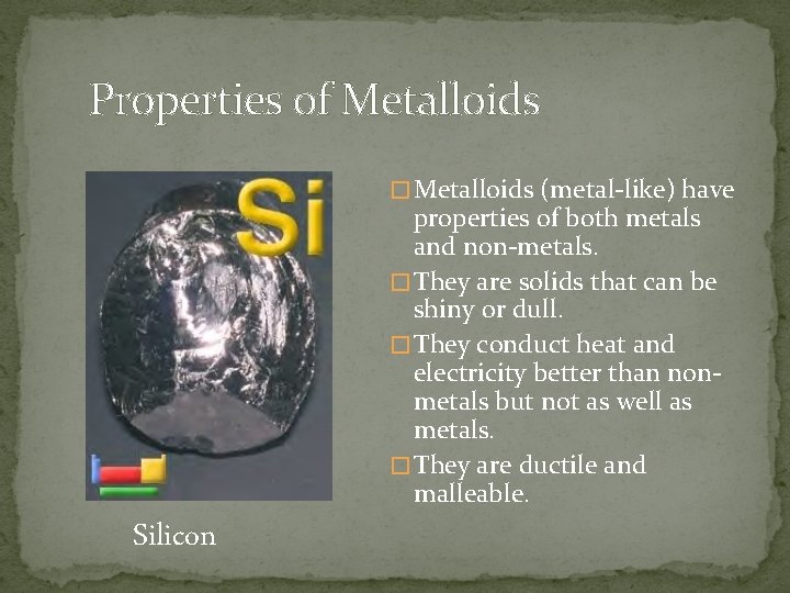 Properties of Metalloids � Metalloids (metal-like) have properties of both metals and non-metals. �