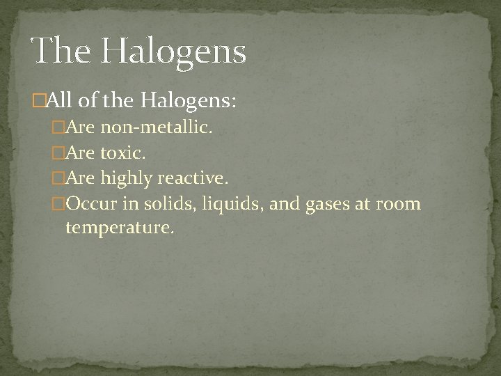 The Halogens �All of the Halogens: �Are non-metallic. �Are toxic. �Are highly reactive. �Occur