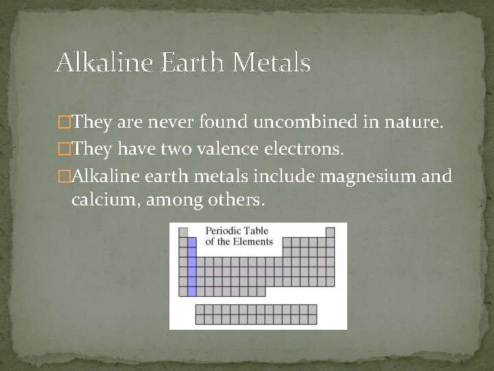 Alkaline Earth Metals �They are never found uncombined in nature. �They have two valence