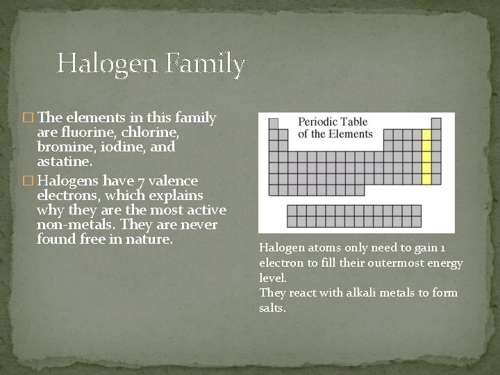 Halogen Family � The elements in this family are fluorine, chlorine, bromine, iodine, and