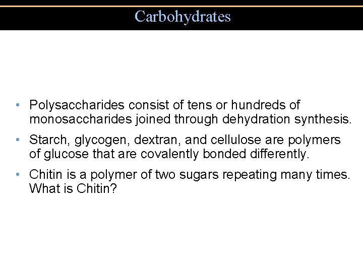 Carbohydrates • Polysaccharides consist of tens or hundreds of monosaccharides joined through dehydration synthesis.