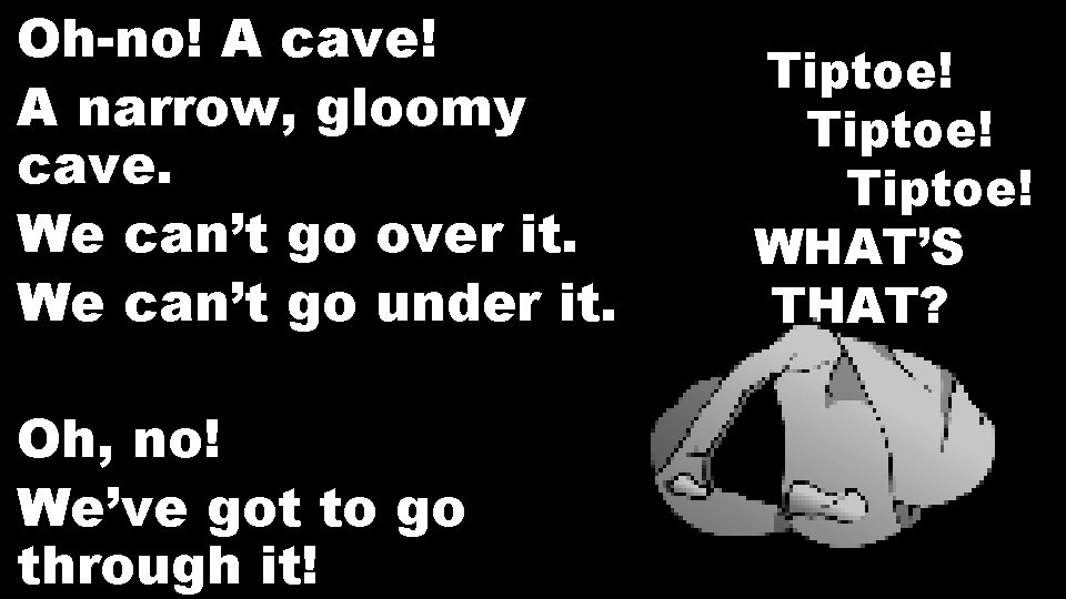 Oh-no! A cave! A narrow, gloomy cave. We can’t go over it. We can’t