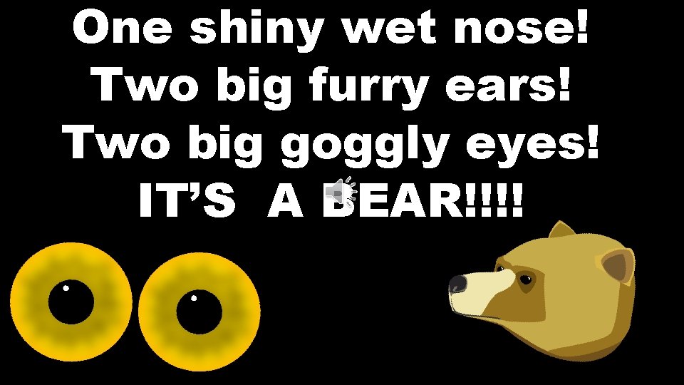 One shiny wet nose! Two big furry ears! Two big goggly eyes! IT’S A