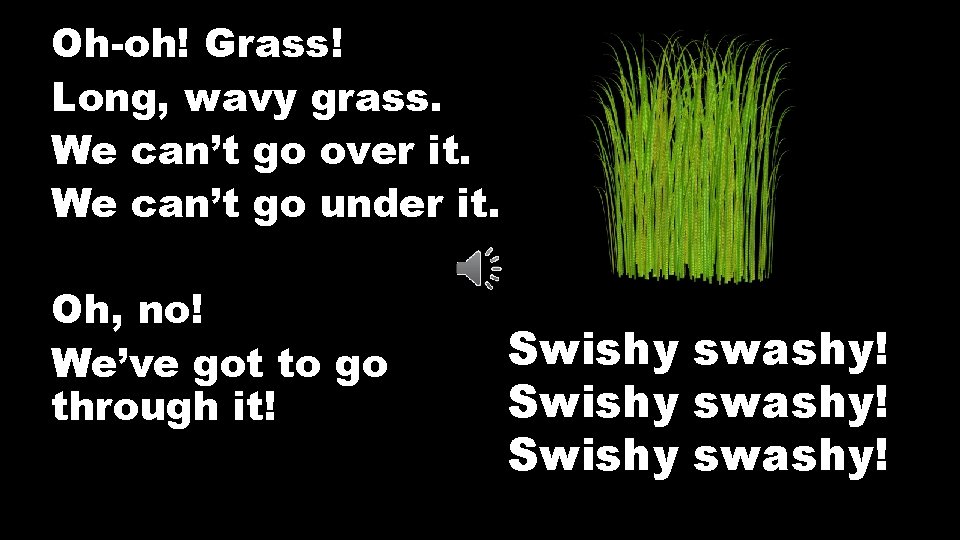 Oh-oh! Grass! Long, wavy grass. We can’t go over it. We can’t go under
