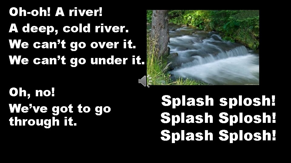 Oh-oh! A river! A deep, cold river. We can’t go over it. We can’t